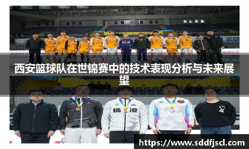 西安篮球队在世锦赛中的技术表现分析与未来展望