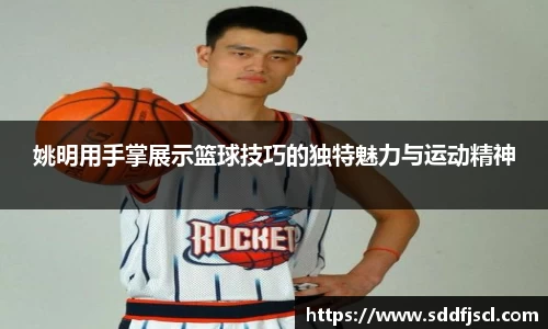 姚明用手掌展示篮球技巧的独特魅力与运动精神