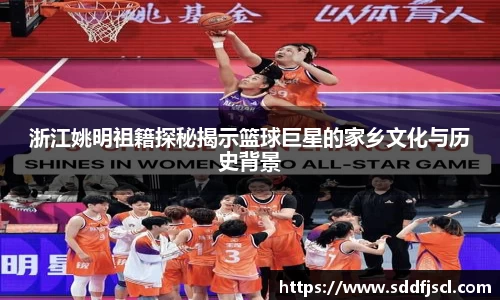 浙江姚明祖籍探秘揭示篮球巨星的家乡文化与历史背景