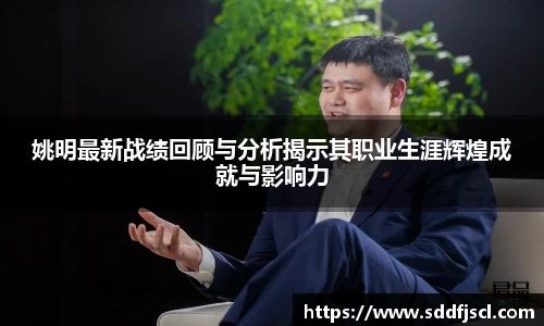 姚明最新战绩回顾与分析揭示其职业生涯辉煌成就与影响力