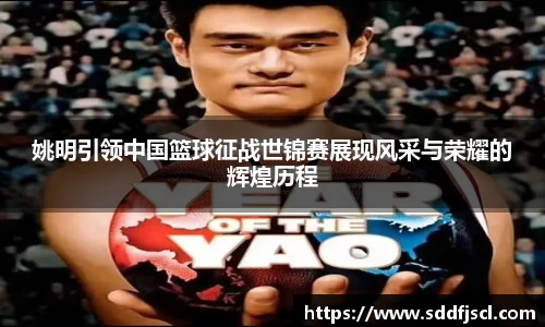 姚明引领中国篮球征战世锦赛展现风采与荣耀的辉煌历程