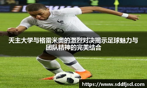 天主大学与格雷米奥的激烈对决揭示足球魅力与团队精神的完美结合
