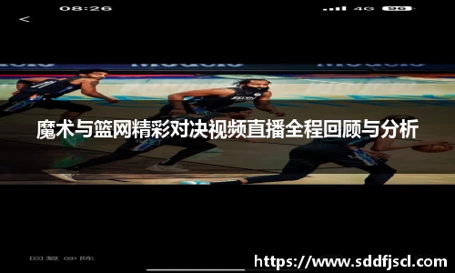 魔术与篮网精彩对决视频直播全程回顾与分析