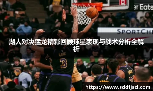 湖人对决猛龙精彩回顾球星表现与战术分析全解析