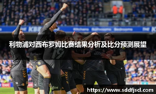 利物浦对西布罗姆比赛结果分析及比分预测展望