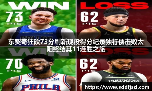 东契奇狂砍73分刷新现役得分纪录独行侠击败太阳终结其11连胜之旅