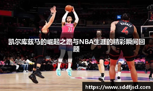 凯尔库兹马的崛起之路与NBA生涯的精彩瞬间回顾