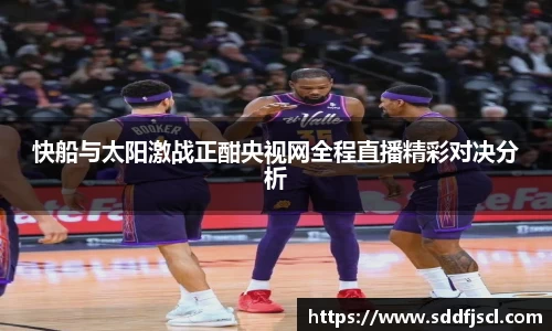 快船与太阳激战正酣央视网全程直播精彩对决分析
