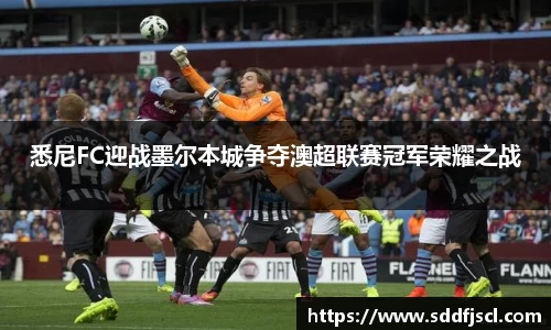 k1体育悉尼FC迎战墨尔本城争夺澳超联赛冠军荣耀之战