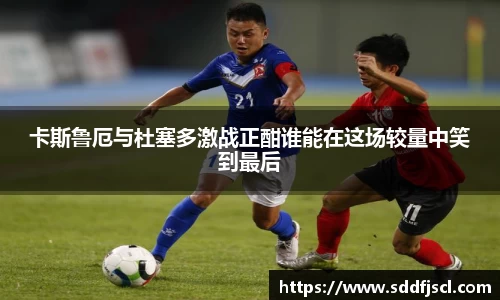 k1体育卡斯鲁厄与杜塞多激战正酣谁能在这场较量中笑到最后