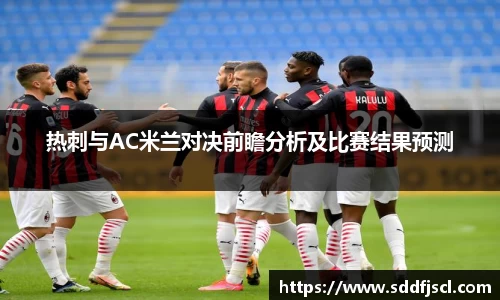 k1体育热刺与AC米兰对决前瞻分析及比赛结果预测