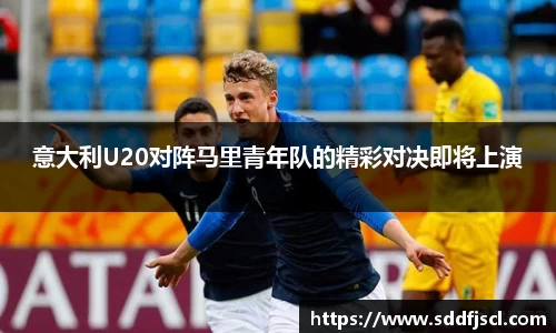 k1体育意大利U20对阵马里青年队的精彩对决即将上演